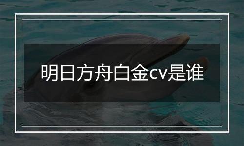 明日方舟白金cv是谁
