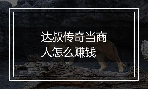 达叔传奇当商人怎么赚钱