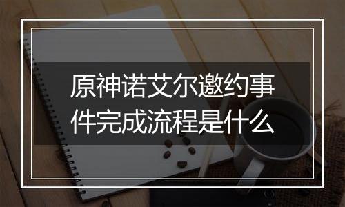 原神诺艾尔邀约事件完成流程是什么