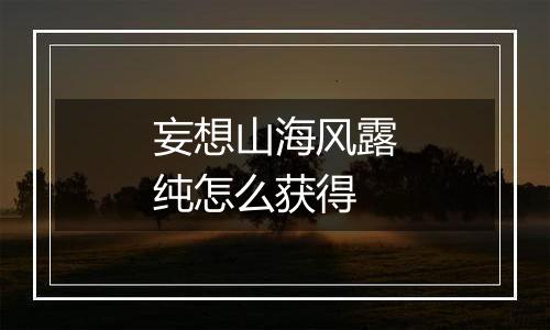 妄想山海风露纯怎么获得