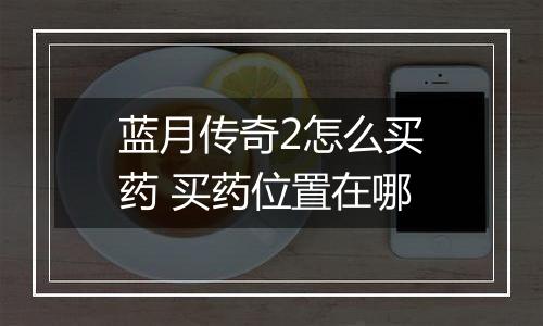 蓝月传奇2怎么买药 买药位置在哪