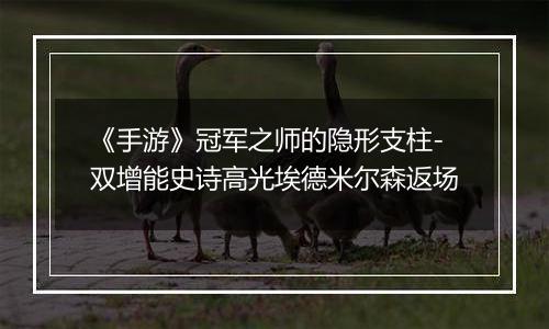 《手游》冠军之师的隐形支柱-双增能史诗高光埃德米尔森返场