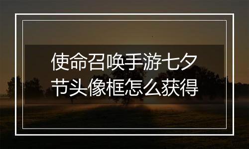 使命召唤手游七夕节头像框怎么获得