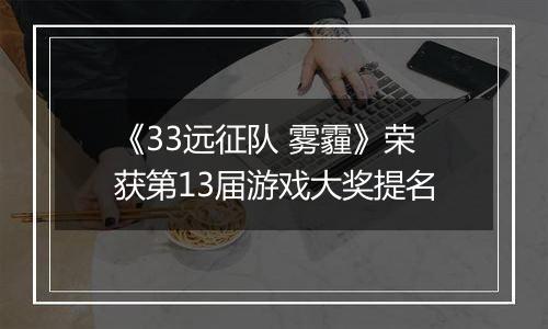 《33远征队 雾霾》荣获第13届游戏大奖提名