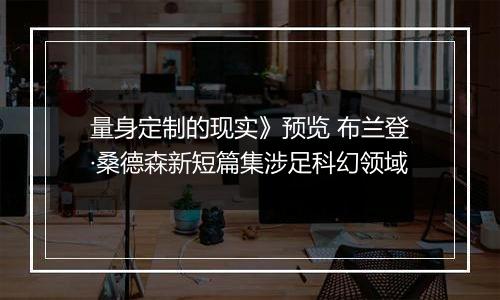 量身定制的现实》预览 布兰登·桑德森新短篇集涉足科幻领域