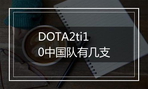 DOTA2ti10中国队有几支
