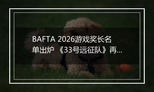 BAFTA 2026游戏奖长名单出炉 《33号远征队》再领跑