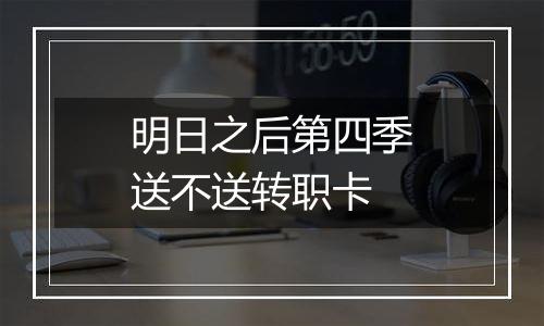 明日之后第四季送不送转职卡