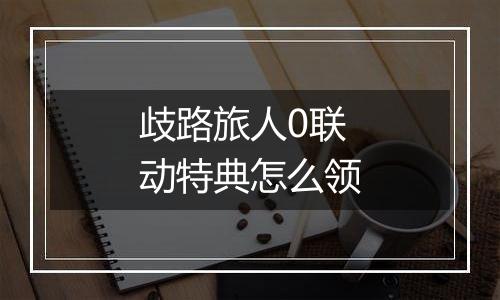 歧路旅人0联动特典怎么领