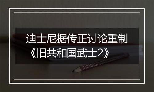 迪士尼据传正讨论重制《旧共和国武士2》