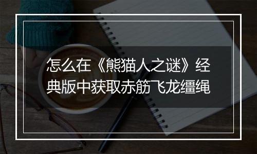 怎么在《熊猫人之谜》经典版中获取赤筋飞龙缰绳