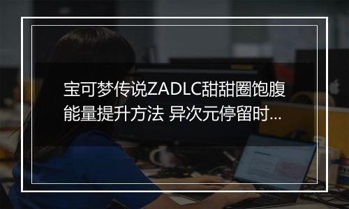 宝可梦传说ZADLC甜甜圈饱腹能量提升方法 异次元停留时间怎么增加