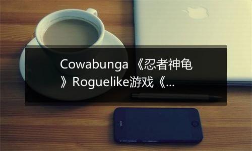 Cowabunga 《忍者神龟》Roguelike游戏《分裂命运》将于下周登陆Switch 2