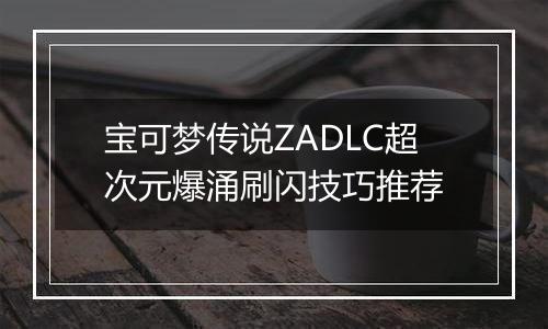宝可梦传说ZADLC超次元爆涌刷闪技巧推荐