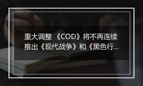 重大调整 《COD》将不再连续推出《现代战争》和《黑色行动》