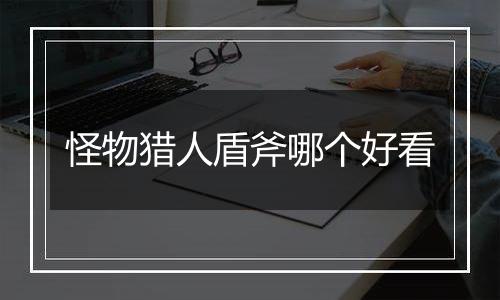 怪物猎人盾斧哪个好看