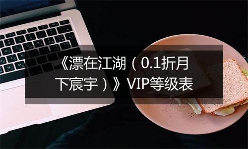 《漂在江湖（0.1折月下宸宇）》VIP等级表