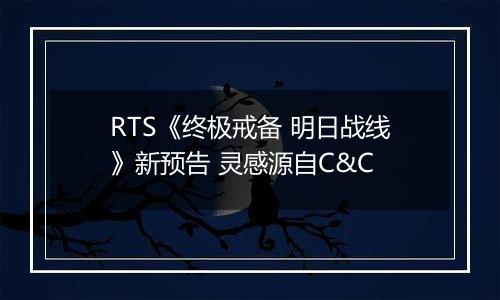 RTS《终极戒备 明日战线》新预告 灵感源自C&C