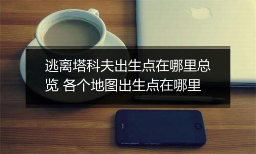 逃离塔科夫出生点在哪里总览 各个地图出生点在哪里