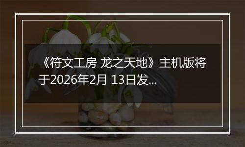 《符文工房 龙之天地》主机版将于2026年2月 13日发售