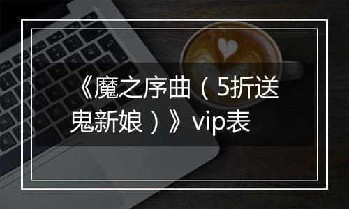 《魔之序曲（5折送鬼新娘）》vip表