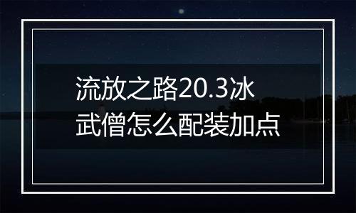 流放之路20.3冰武僧怎么配装加点
