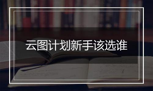 云图计划新手该选谁