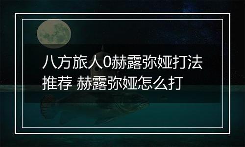八方旅人0赫露弥娅打法推荐 赫露弥娅怎么打