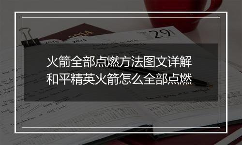 火箭全部点燃方法图文详解 和平精英火箭怎么全部点燃