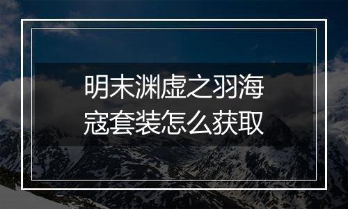 明末渊虚之羽海寇套装怎么获取