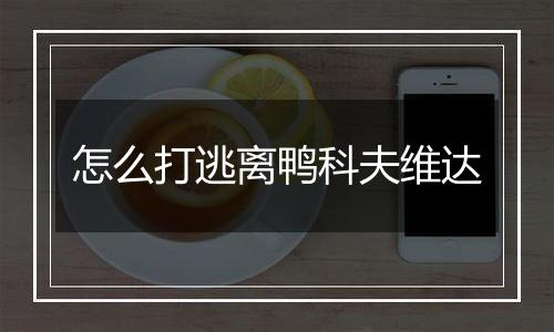 怎么打逃离鸭科夫维达