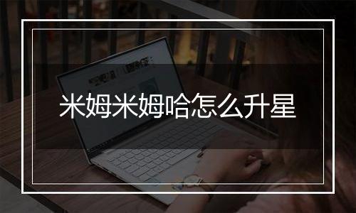 米姆米姆哈怎么升星