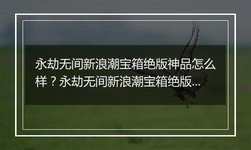 永劫无间新浪潮宝箱绝版神品怎么样？永劫无间新浪潮宝箱绝版神品介绍