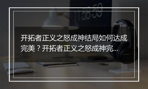 开拓者正义之怒成神结局如何达成完美？开拓者正义之怒成神完美结局达成方法