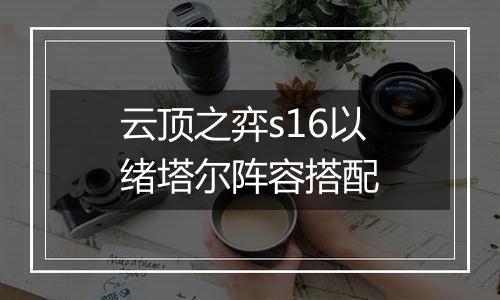 云顶之弈s16以绪塔尔阵容搭配