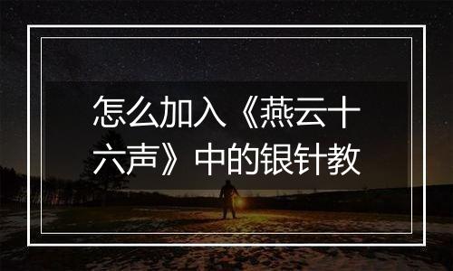 怎么加入《燕云十六声》中的银针教