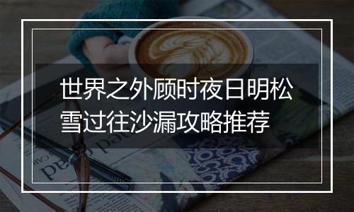 世界之外顾时夜日明松雪过往沙漏攻略推荐