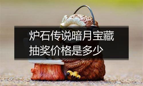 炉石传说暗月宝藏抽奖价格是多少