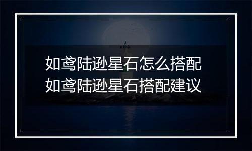 如鸢陆逊星石怎么搭配 如鸢陆逊星石搭配建议