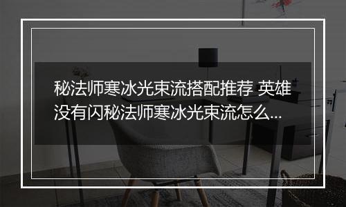 秘法师寒冰光束流搭配推荐 英雄没有闪秘法师寒冰光束流怎么搭配