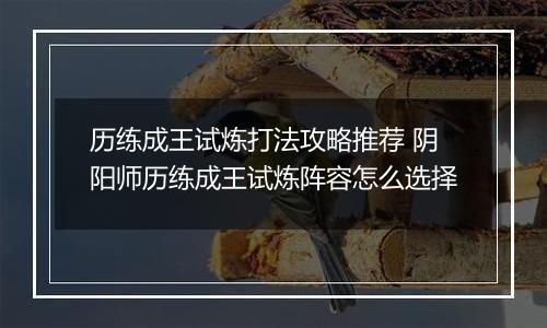 历练成王试炼打法攻略推荐 阴阳师历练成王试炼阵容怎么选择