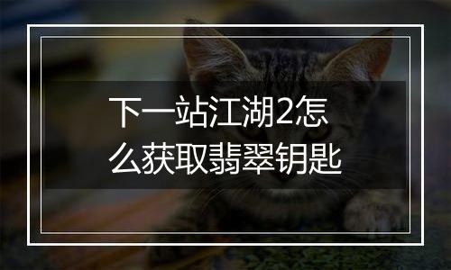 下一站江湖2怎么获取翡翠钥匙