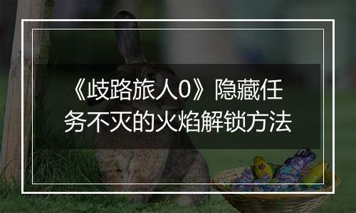 《歧路旅人0》隐藏任务不灭的火焰解锁方法