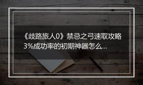 《歧路旅人0》禁忌之弓速取攻略 3%成功率的初期神器怎么拿