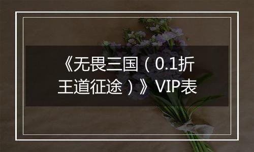 《无畏三国（0.1折王道征途）》VIP表
