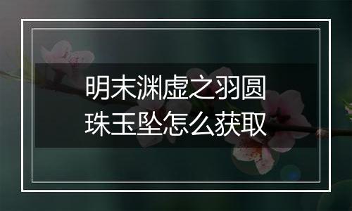 明末渊虚之羽圆珠玉坠怎么获取