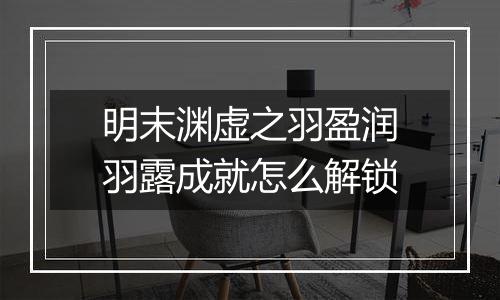 明末渊虚之羽盈润羽露成就怎么解锁