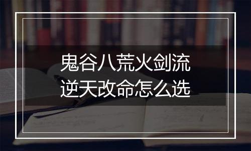 鬼谷八荒火剑流逆天改命怎么选