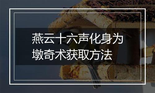 燕云十六声化身为墩奇术获取方法