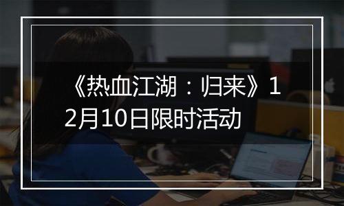 《热血江湖：归来》12月10日限时活动